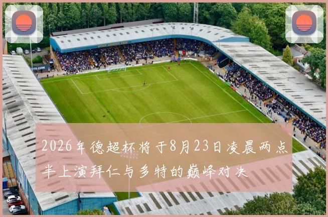 2026年德超杯将于8月23日凌晨两点半上演拜仁与多特的巅峰对决