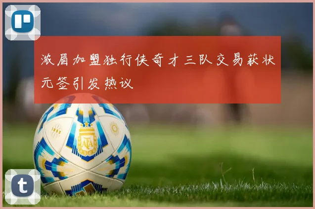 浓眉加盟独行侠奇才三队交易获状元签引发热议