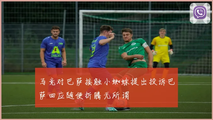 马竞对巴萨接触小蜘蛛提出投诉巴萨回应随便折腾无所谓