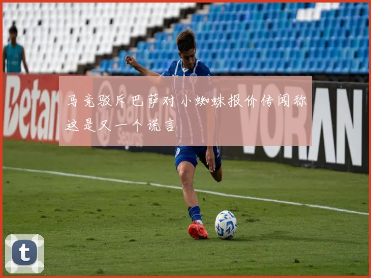 马竞驳斥巴萨对小蜘蛛报价传闻称这是又一个谎言