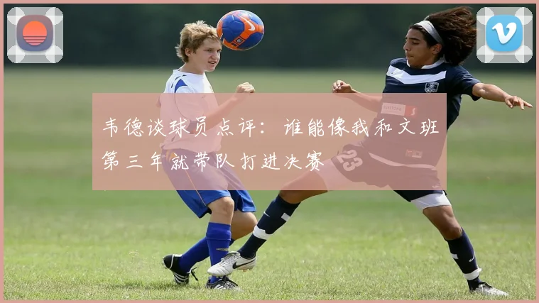 韦德谈球员点评：谁能像我和文班第三年就带队打进决赛