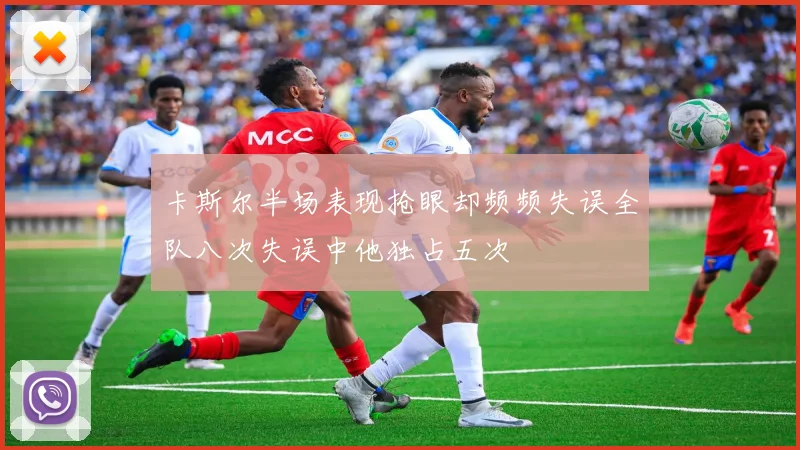 卡斯尔半场表现抢眼却频频失误全队八次失误中他独占五次