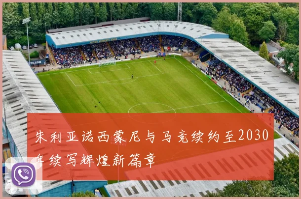 朱利亚诺西蒙尼与马竞续约至2030年续写辉煌新篇章