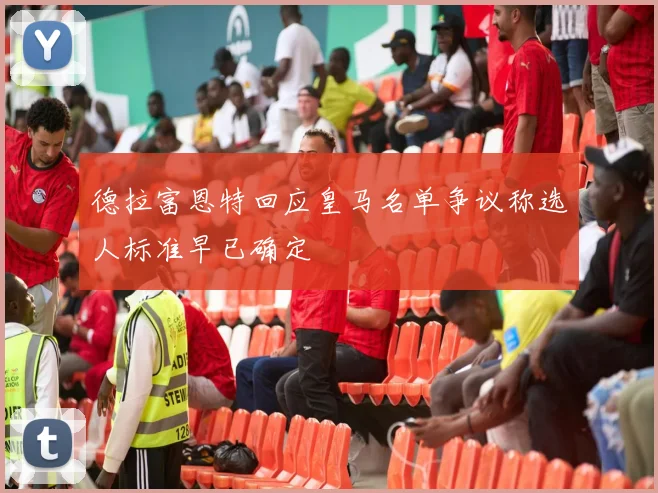 德拉富恩特回应皇马名单争议称选人标准早已确定